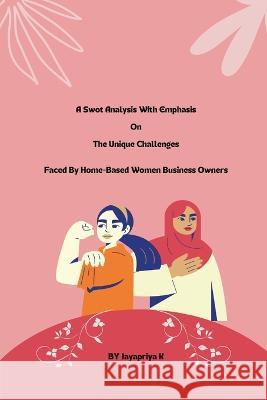 A swot analysis with emphasis on the unique challenges faced by home-based women business owners Jayapriya K   9781805247838 Independent Author