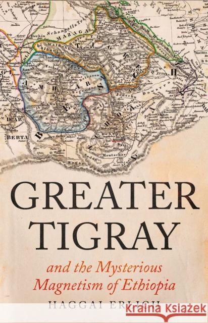 Greater Tigray and the Mysterious Magnetism of Ethiopia Haggai Erlich 9781805260233 C Hurst & Co Publishers Ltd