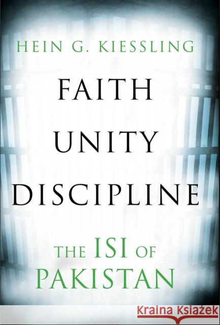 Faith, Unity, Discipline: The Inter-Service-Intelligence (ISI) of Pakistan Hein G. Kiessling 9781805260349 C Hurst & Co Publishers Ltd