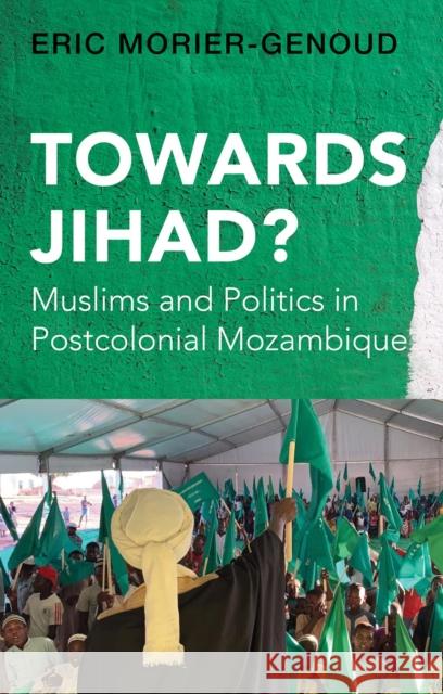 Towards Jihad?: Muslims and Politics in Postcolonial Mozambique Eric Morier-Genoud 9781805260431