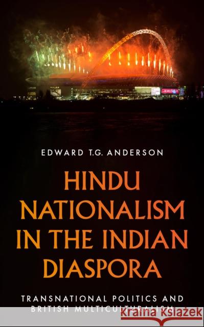 Hindu Nationalism in the Indian Diaspora: Transnational Politics and British Multiculturalism Edward T.G. Anderson 9781805260547