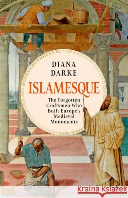 Islamesque: The Forgotten Craftsmen Who Built Europe's Medieval Monuments Diana Darke 9781805260974 C Hurst & Co Publishers Ltd