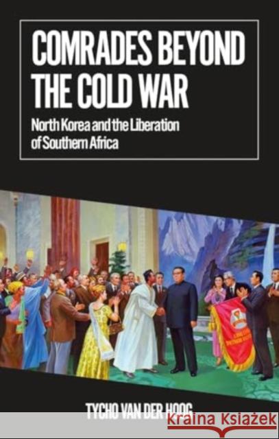 Comrades Beyond the Cold War: North Korea and the Liberation of Southern Africa Tycho van der Hoog 9781805262787 C Hurst & Co Publishers Ltd