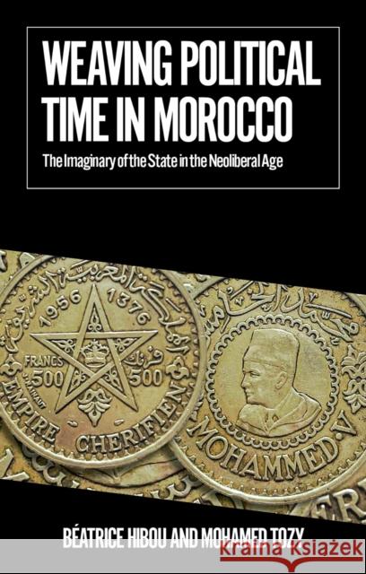 Weaving Political Time in Morocco: The Imaginary of the State in the Neoliberal Age Mohamed Tozy 9781805262794 C Hurst & Co Publishers Ltd