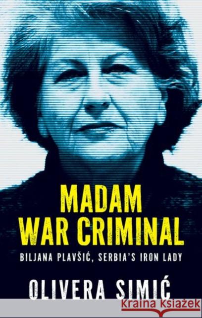 Madam War Criminal: Biljana Plavsic, Serbia's Iron Lady Olivera Simic 9781805262862