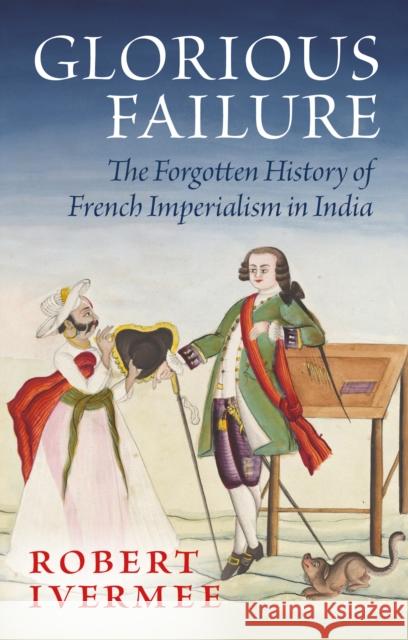 Glorious Failure: The Forgotten History of French Imperialism in India Robert Ivermee 9781805262954 C Hurst & Co Publishers Ltd