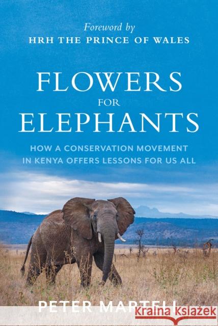 Flowers for Elephants: How a Conservation Movement in Kenya Offers Lessons for Us All Peter Martell 9781805263128
