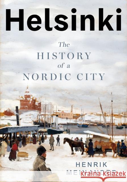 Helsinki: The History of a Nordic City Henrik Meinander 9781805264583