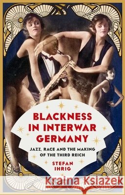 Blackness in Interwar Germany: Jazz, Race and the Making of the Third Reich Stefan Ihrig 9781805266839 C Hurst & Co Publishers Ltd