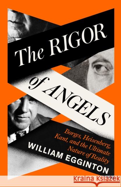 The Rigor of Angels: Borges, Heisenberg, Kant, and the Ultimate Nature of Reality William Egginton 9781805337652