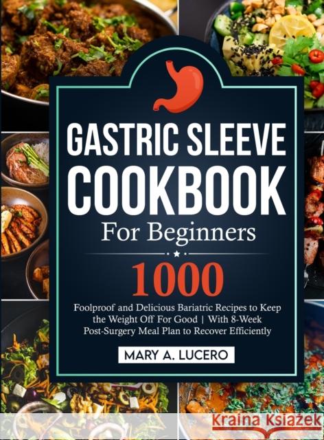 Gastric Sleeve Cookbook For Beginners: 1000 Foolproof and Delicious Bariatric Recipes to Keep the Weight Off For Good With 8-Week Post-Surgery Meal Pl Mary A. Lucero 9781805380139 James Bass