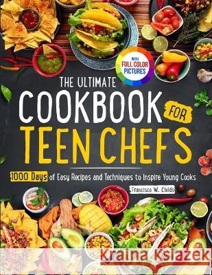 The Ultimate Cookbook for Teen Chefs: 1000 Days of Easy Step-by-step Recipes and Essential Techniques to Inspire Young CooksFull Color Pictures Versio Francisca W. Childs 9781805380481 Zhou Xiaoqing