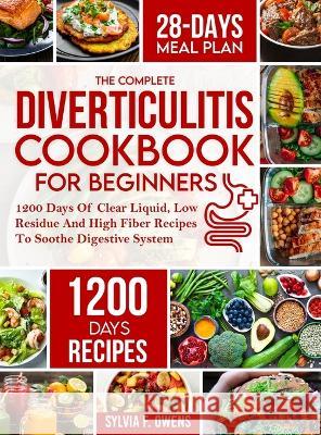 The Complete Diverticulitis Cookbook For Beginners: 1200 Days Of Clear Liquid, Low Residue And High Fiber Recipes To Soothe Digestive System With 28-D Sylvia F. Owens 9781805380597 Zhou Xiaoqing