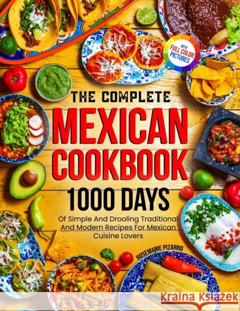 The Complete Mexican Cookbook: 1000 Days Of Simple And Drooling Traditional And Modern Recipes For Mexican Cuisine Lovers Full-Color Picture Premium Edition Rosemarie Pizarro   9781805381167 Roland Holler