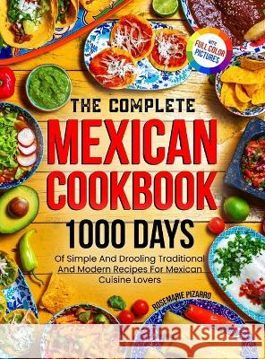 The Complete Mexican Cookbook: 1000 Days Of Simple And Drooling Traditional And Modern Recipes For Mexican Cuisine Lovers Full-Color Picture Premium Edition Rosemarie Pizarro   9781805381174 Roland Holler