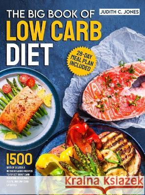 The Big Book Of Low Carb Diet: 1500 Days Of Delicious No-Sugar Added Recipes To Forget About Carb Counting Yet Living a Fulfilling Low-Carb Lifestyle. 28-Day Meal Plan Included Judith C Jones   9781805381617