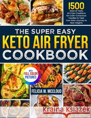 The Super Easy Keto Air Fryer Cookbook: 1500 Days of Tasty Air Fryer Creations for Carb-Conscious Foodies to Take Your Keto Journey to New Heights Ful Felicia W. McCloud 9781805383567 James Pattinson