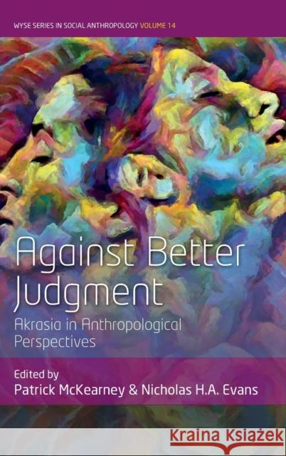 Against Better Judgment: Akrasia in Anthropological Perspectives Patrick McKearney Nicholas H. a. Evans 9781805390008 Berghahn Books