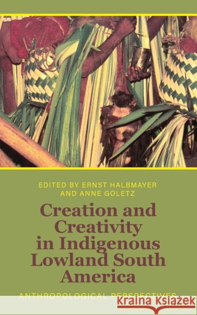 Creation and Creativity in Indigenous Lowland South America: Anthropological Perspectives Ernst Halbmayer Anne Goletz 9781805390060 Berghahn Books