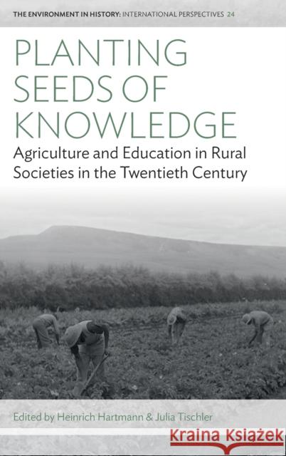 Planting Seeds of Knowledge: Agriculture and Education in Rural Societies in the Twentieth Century Heinrich Hartmann Julia Tischler 9781805390107 Berghahn Books