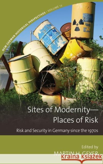 Sites of Modernity--Places of Risk: Risk and Security in Germany Since the 1970s Geyer, Martin H. 9781805390251 Berghahn Books