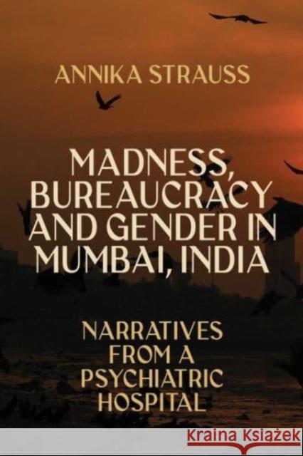 Madness, Bureaucracy and Gender in Mumbai, India: Narratives from a Psychiatric Hospital Annika Strauss 9781805390688 Berghahn Books