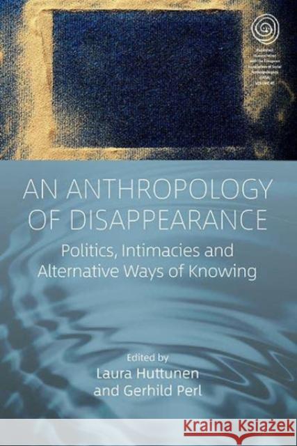 An Anthropology of Disappearance: Politics, Intimacies and Alternative Ways of Knowing  9781805390725 Berghahn Books