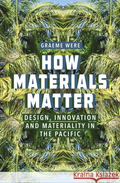 How Materials Matter: Design, Innovation and Materiality in the Pacific Graeme Were 9781805391227 Berghahn Books