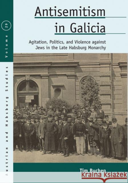 Antisemitism in Galicia: Agitation, Politics, and Violence against Jews in the Late Habsburg Monarchy Tim Buchen 9781805391395