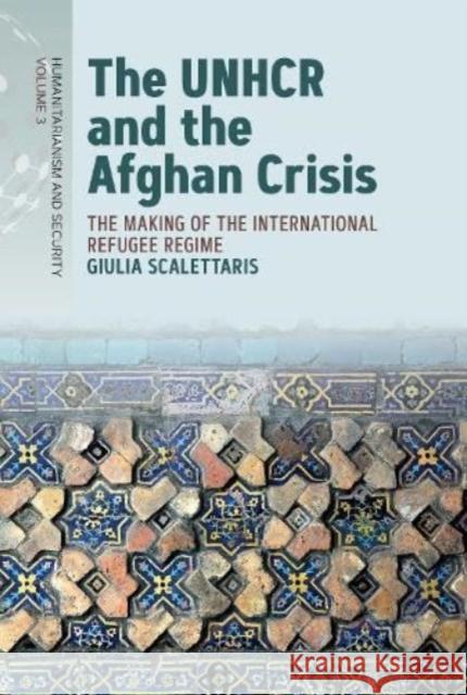 The Unhcr and the Afghan Crisis: The Making of the International Refugee Regime Giulia Scalettaris 9781805391685 Berghahn Books