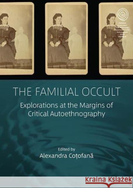The Familial Occult: Explorations at the Margins of Critical Autoethnography Alexandra Coțofană 9781805391753 Berghahn Books
