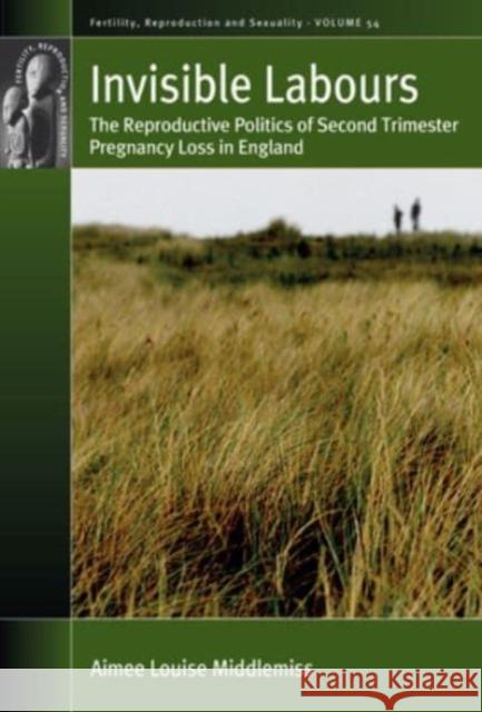 Invisible Labours: The Reproductive Politics of Second Trimester Pregnancy Loss in England Aimee Louise Middlemiss 9781805392576 Berghahn Books
