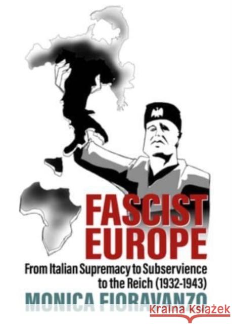 Fascist Europe: From Italian Supremacy to Subservience to the Reich (1932-1943) Monica Fioravanzo 9781805392705 Berghahn