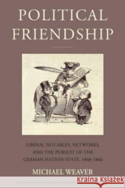 Political Friendship: Notables, Networks, and the Pursuit of the German Nation State, 1848-1866 Michael Weaver 9781805392835