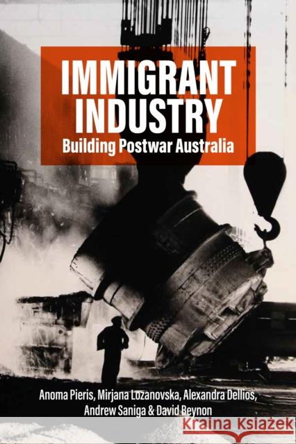 Immigrant Industry: Building Postwar Australia Anoma Pieris Mirjana Lozanovska Alexandra Dellios 9781805394563 Berghahn Books