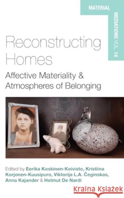 Reconstructing Homes: Affective Materiality and Atmospheres of Belonging Eerika Koskinen-Koivisto Viktorija L. a. Čeginskas Kristiina Korjonen-Kuusipuro 9781805395737