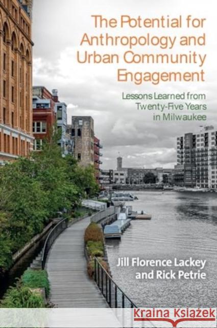 The Potential for Anthropology and Urban Community Engagement: Lessons Learned from Twenty-Five Years in Milwaukee Jill Florence Lackey Rick Petrie 9781805395829 Berghahn Books