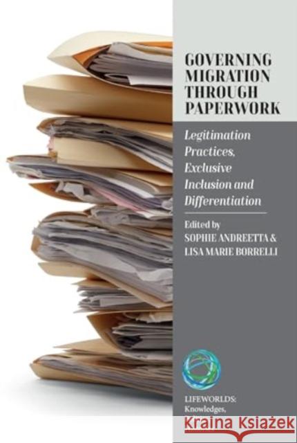 Governing Migration Through Paperwork: Legitimation Practices, Exclusive Inclusion and Differentiation Sophie Andreetta Lisa Marie Borrelli 9781805396116 Berghahn Books