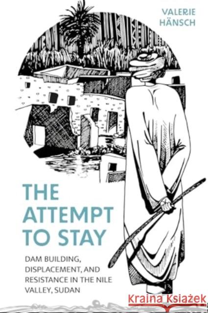 The Attempt to Stay: Dam Building, Displacement, and Resistance in the Nile Valley, Sudan Valerie H?nsch 9781805396239 Berghahn Books