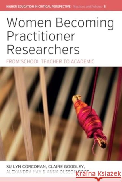 Women Becoming Practitioner Researchers: From School Teacher to Academic Su Lyn Corcoran Claire Goodley Alexandra Hay 9781805396642