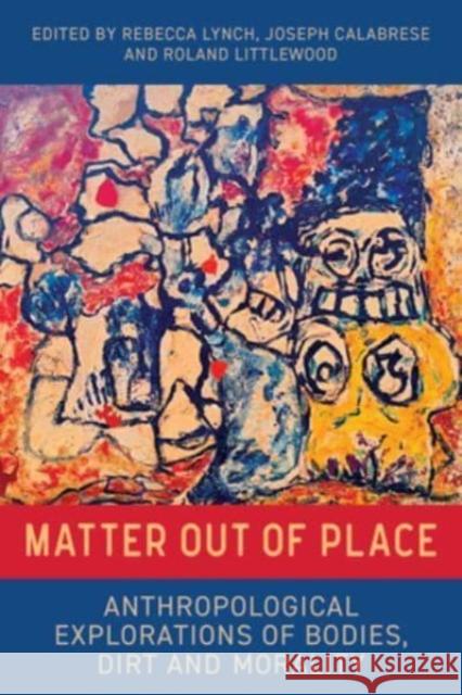 Matter Out of Place: Anthropological Explorations of Bodies, Dirt and Morality Rebecca Lynch Roland Littlewood Joseph Calabrese 9781805396833