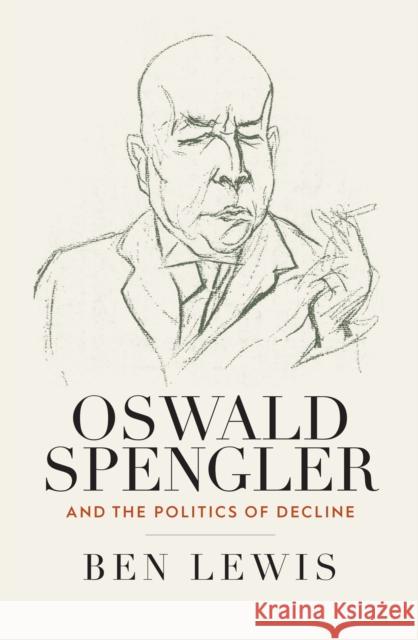 Oswald Spengler and the Politics of Decline Ben Lewis 9781805397076 Berghahn Books