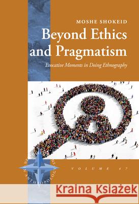 Beyond Ethics and Pragmatism: Evocative Moments in Doing Ethnography Moshe Shokeid 9781805397304 Berghahn Books