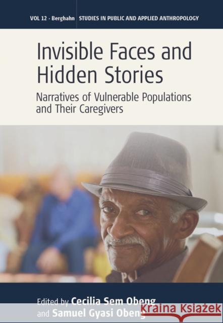 Invisible Faces and Hidden Stories: Narratives of Vulnerable Populations and Their Caregivers Cecilia Sem Obeng Samuel Gyasi Obeng 9781805397335