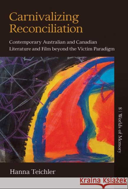 Carnivalizing Reconciliation: Contemporary Australian and Canadian Literature and Film beyond the Victim Paradigm Hanna Teichler 9781805397496 Berghahn Books