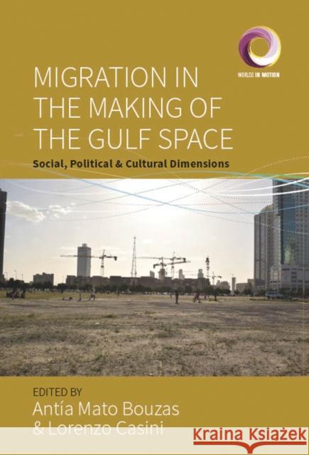 Migration in the Making of the Gulf Space: Social, Political, and Cultural Dimensions Antia Mato Bouzas Lorenzo Casini 9781805397519 Berghahn Books