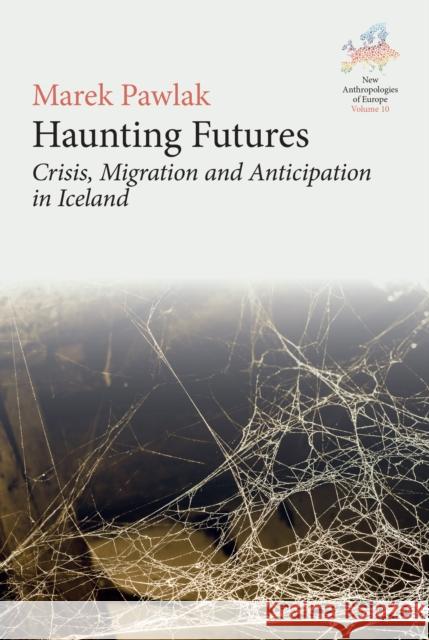 Haunting Futures: Crisis, Migration and Anticipation in Iceland Marek Pawlak 9781805397953 Berghahn Books