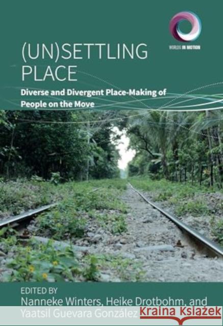 (Un)Settling Place: Diverse and Divergent Place-Making of People on the Move Nanneke Winters Heike Drotbohm Yaatsil Guevara Gonz?lez 9781805398103 Berghahn Books