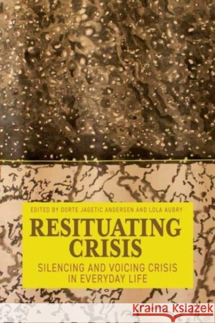 Resituating Crisis: Silencing and Voicing Crisis in Everyday Life Dorte Jagetic Andersen Lola Aubry 9781805398257 Berghahn Books