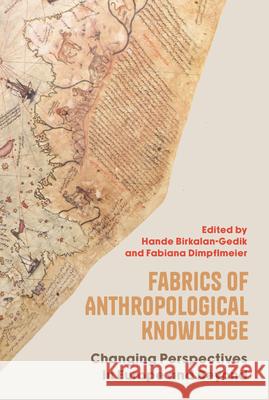 Fabrics of Anthropological Knowledge: Changing Perspectives in Europe and Beyond Hande Birkalan-Gedik Fabiana Dimpflmeier 9781805399742 Berghahn Books